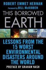 This Borrowed Earth: Lessons from the Fifteen Worst Environmental Disasters around the World (MacSci) - Graham Nash, Robert Emmet Hernan, Bill McKibben