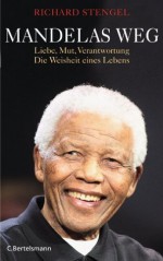 Mandelas Weg: Liebe, Mut, Verantwortung - Die Weisheit eines Lebens - Richard Stengel, Anne Emmert