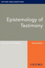 Epistemology of Testimony: Oxford Bibliographies Online Research Guide (Oxford Bibliographies Online Research Guides) - Duncan Pritchard