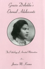 Grazia Deledda's Eternal Adolescent: The Pathology of Arrested Maturation - Janice M. Kozma