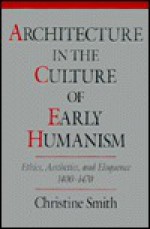 Architecture in the Culture of Early Humanism: Ethics, Aesthetics, and Eloquence, 1400-1470 - Christine Smith