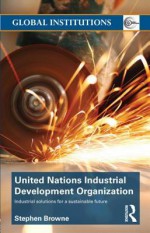 United Nations Industrial Development Organization: Industrial Solutions for a Sustainable Future - Stephen Browne