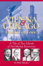 Vienna & Chicago, Friends or Foes?: A Tale of Two Schools of Free-Market Economics - Mark Skousen