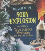 The Case of the Soda Explosion and Other True Science Mysteries for You to Solve - Darlene R. Stille