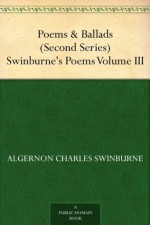 Poems & Ballads (Second Series) Swinburne's Poems Volume III - Algernon Charles Swinburne