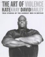 The Art of Violence: True Stories of the Hardest Men in Britain - Kate Kray, David Bailey