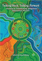 Talking Back, Talking Forward: Journeys in Transforming Indigenous Educational Practice - Greg Williams