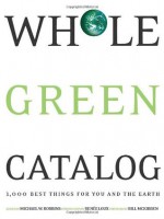 Whole Green Catalog: 1000 Best Things for You and the Earth - Michael W. Robbins, Renee Loux, Bill McKibben, Wendy Palitz