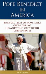 Pope Benedict in America: The Full Texts of Papal Talks Given During His Apostolic Visit to the United States - Pope Benedict XVI, James V. Schall, Ignatius Press Publishing Staff