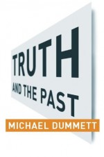 Truth and the Past - Michael Dummett, Akeel Bilgrami