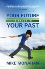 Your Future Is Stuck in Your Past - Mike Monahan