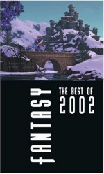 Fantasy: The Best of 2002 - Ursula K. Le Guin, Paul Di Filippo, Robert Silverberg, Robert Sheckley, Karen Haber, Jeffrey Ford, James Patrick Kelly, Robert Reed, Brian Stableford, John Langan, Ron Wolfe, Chris Willrich, David Prill