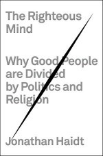 The Righteous Mind: Why Good People are Divided by Politics and Religion - Jonathan Haidt