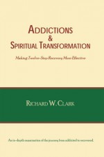 Addictions & Spiritual Transformation: Making Twelve-Step Recovery More Effective - Richard W. Clark