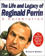 The Life And Legacy Of Reginald Perrin: A Celebration - Richard Webber