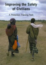 Improving the Safety of Civilians: A Protection Training Pack [With CDROM] - Oxfam