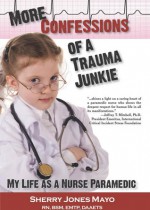 More Confessions of a Trauma Junkie: My Life as a Nurse Paramedic - Sherry Jones Mayo, Neal E. Braverman