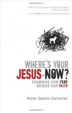 Where's Your Jesus Now?: Examining How Fear Erodes Our Faith - Karen Spears Zacharias