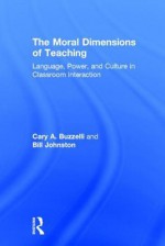 The Moral Dimensions of Teaching: Language, Power, and Culture in Classroom Interaction - Cary Buzzelli, Bill Johnston