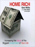 Home Rich: Increasing the Value of the Biggest Investment of Your Life - Gerri Willis, Tom Weiner