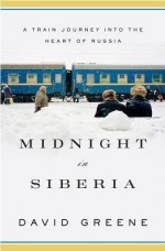 Midnight in Siberia: A Train Journey Into the Heart of Russia - David Greene