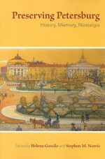 Preserving Petersburg: History, Memory, Nostalgia - Helena Goscilo