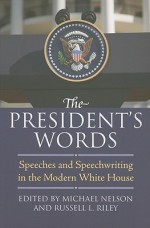 The President's Words: Speeches and Speechwriting in the Modern White House - Michael Nelson, Russell L. Riley