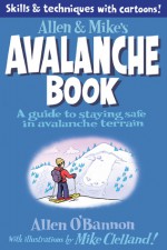 Allen & Mike's Avalanche Book: A Guide to Staying Safe in Avalanche Terrain - Mike Clelland, Allen O'Bannon