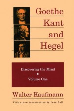 Goethe, Kant, and Hegel: Discovering the Mind. Volume one. - Walter Kaufmann