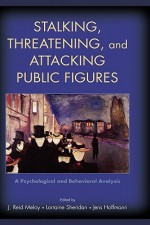 Stalking, Threatening, and Attacking Public Figures: A Psychological and Behavioral Analysis - J. Reid Meloy, Jens Hoffmann