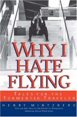 Why I Hate Flying: Tales for the Tormented Traveler - Henry Mintzberg