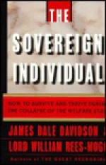 The Sovereign Individual: How to Survive and Thrive During the Collapse of the Welfare State - James Dale Davidson, William Rees-Mogg