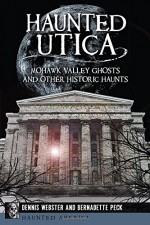 Haunted Utica: Mohawk Valley Ghosts and Other Historic Haunts (Haunted America) - Dennis Webster, Bernadette Peck