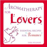 Aromatherapy for Lovers: Essential Recipes for Romance - Tara Fellner, Mary Sundstrom