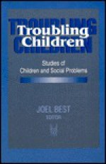 Troubling Children: Studies of Children and Social Problems - Joel Best