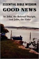 Essential Bible Wisdom: Good News by John, the Beloved Disciple, and John, the Elder - John Howard Reid