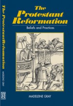 The Protestant Reformation: Beliefs and Practices - Madeleine Gray