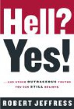 Hell? Yes!: ...and Other Outrageous Truths You Can Still Believe - Robert Jeffress