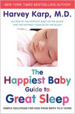 The Happiest Baby Guide to Great Sleep: Simple Solutions for Kids from Birth to 5 Years - Harvey Karp