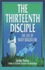The Thirteenth Disciple: The Life of Mary Magdalene - Gordon Thomas