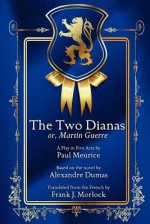 The Two Dianas; Or, Martin Guerre: A Play in Five Acts - Frank J. Morlock, Paul Meurice, Alexandre Dumas