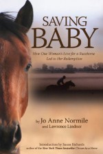 Saving Baby: How One Woman's Love for a Racehorse Led to Her Redemption - Jo Anne Normile, Lawrence Lindner, Susan Richards