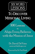 Six-Word Lessons to Discover Missional Living: 100 Six-Word Lessons to Align Every Believer with the Mission of Jesus - David deVries