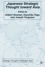 Japanese Strategic Thought toward Asia - Gilbert Rozman, Kazuhiko Togo, Joseph P. Ferguson