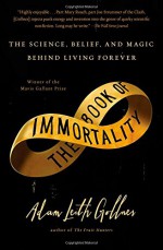 The Book of Immortality: The Science, Belief, and Magic Behind Living Forever - Adam Leith Gollner