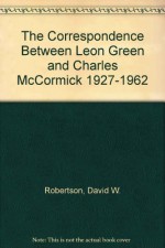 The Correspondence Between Leon Green And Charles Mc Cormick, 1927 1962 - Leon Green