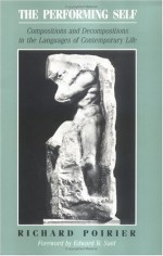 The Performing Self: Compositions and Decompositions in the Languages of Contemporary Life - Richard Poirier