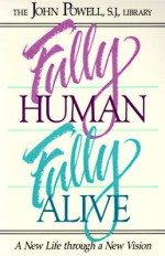 Fully Human, Fully Alive: A New Life Through a New Vision - John Joseph Powell