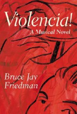 Violencia!: A Musical Novel - Bruce Jay Friedman