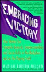 Embracing Victory: How Women Can Compete Joyously, Compassionately, and Successfully in the Workplace and on the Playing Field - Mariah Burton Nelson